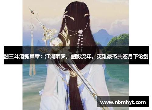 剑三斗酒新篇章：江湖醉梦，剑影流年，英雄豪杰共邀月下论剑